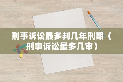 刑事訴訟最多判幾年刑期（刑事訴訟最多幾審）