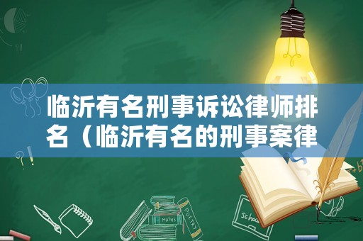 臨沂有名刑事訴訟律師排名（臨沂有名的刑事案律師）