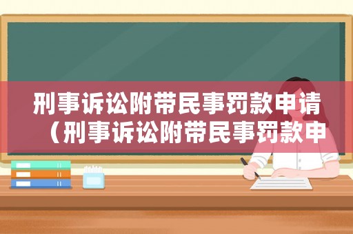 刑事訴訟附帶民事罰款申請（刑事訴訟附帶民事罰款申請書怎么寫）