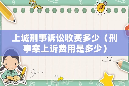 上城刑事訴訟收費多少（刑事案上訴費用是多少）