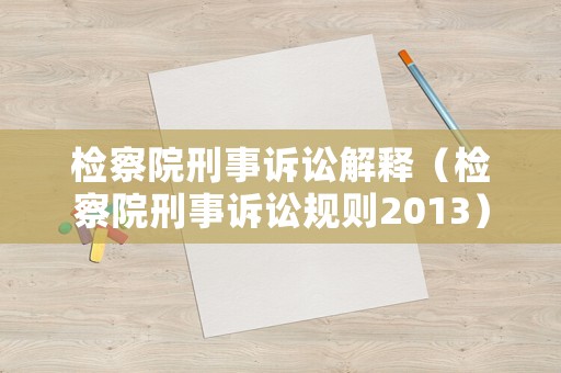 檢察院刑事訴訟解釋（檢察院刑事訴訟規則2013）