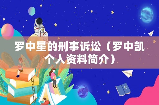 羅中星的刑事訴訟（羅中凱個(gè)人資料簡(jiǎn)介）