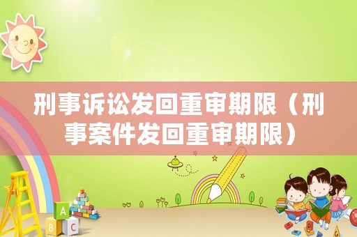 刑事訴訟發回重審期限（刑事案件發回重審期限）