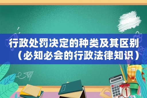 行政處罰決定的種類及其區(qū)別（必知必會的行政法律知識）