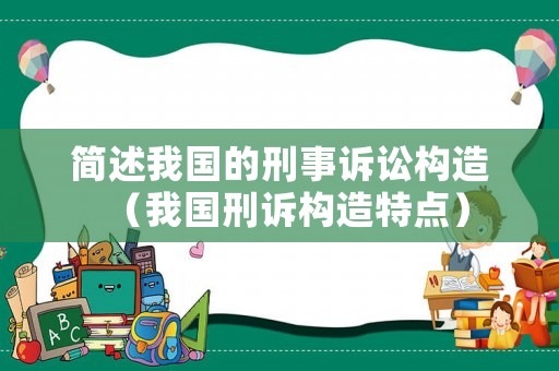 簡述我國的刑事訴訟構造（我國刑訴構造特點）