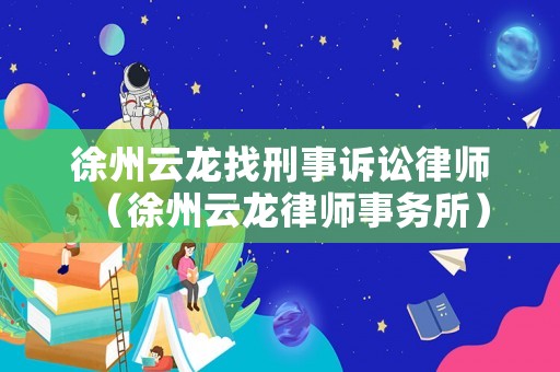 徐州云龍找刑事訴訟律師（徐州云龍律師事務所）