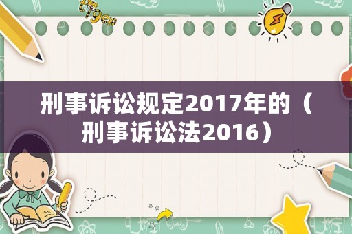 刑事訴訟規(guī)定2017年的（刑事訴訟法2016）