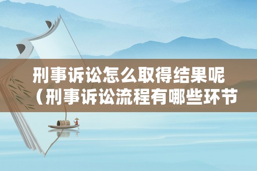 刑事訴訟怎么取得結(jié)果呢（刑事訴訟流程有哪些環(huán)節(jié)）