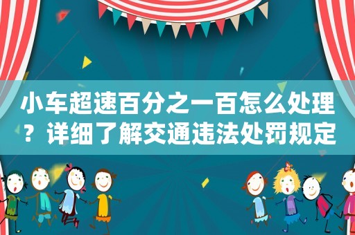 小車(chē)超速百分之一百怎么處理？詳細(xì)了解交通違法處罰規(guī)定