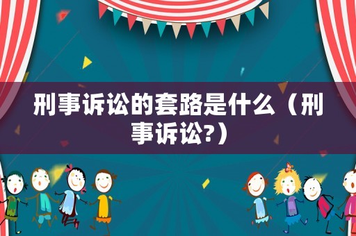 刑事訴訟的套路是什么（刑事訴訟?）