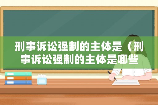 刑事訴訟強制的主體是（刑事訴訟強制的主體是哪些）
