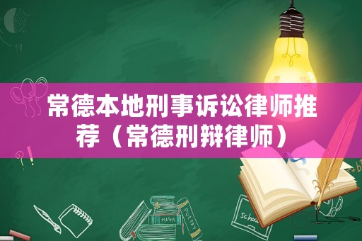 常德本地刑事訴訟律師推薦（常德刑辯律師）