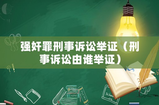 強奸罪刑事訴訟舉證（刑事訴訟由誰舉證）