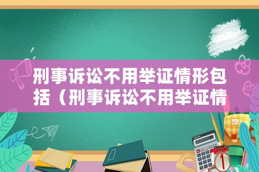刑事訴訟不用舉證情形包括（刑事訴訟不用舉證情形包括哪些）