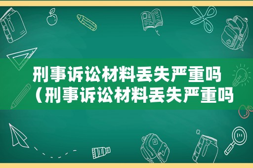 刑事訴訟材料丟失嚴重嗎（刑事訴訟材料丟失嚴重嗎怎么辦）