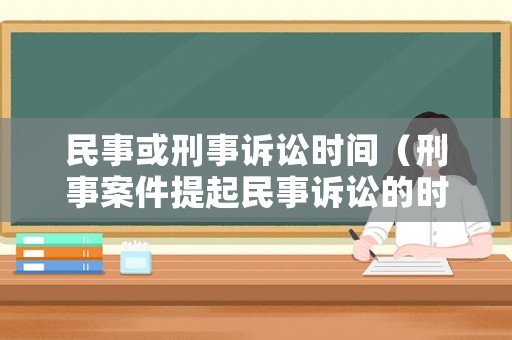 民事或刑事訴訟時間（刑事案件提起民事訴訟的時效）