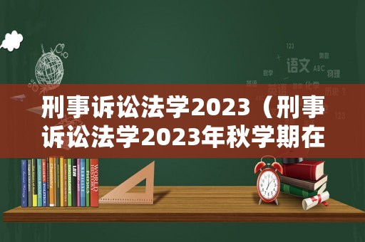刑事訴訟法學2023（刑事訴訟法學2023年秋學期在線作業）