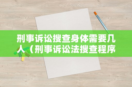 刑事訴訟搜查身體需要幾人（刑事訴訟法搜查程序規(guī)定）