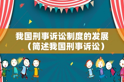 我國刑事訴訟制度的發展（簡述我國刑事訴訟）