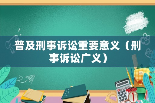 普及刑事訴訟重要意義（刑事訴訟廣義）