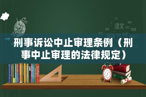 刑事訴訟中止審理條例（刑事中止審理的法律規定）