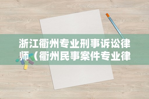 浙江衢州專業(yè)刑事訴訟律師（衢州民事案件專業(yè)律師）
