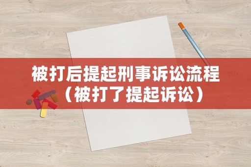 被打后提起刑事訴訟流程（被打了提起訴訟）