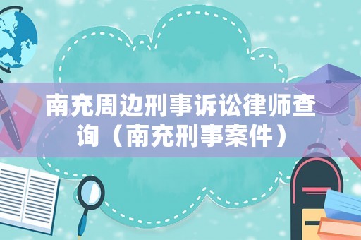 南充周邊刑事訴訟律師查詢（南充刑事案件）