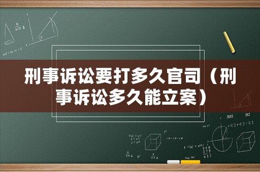 刑事訴訟要打多久官司（刑事訴訟多久能立案）