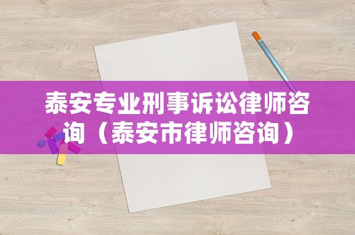 泰安專業刑事訴訟律師咨詢（泰安市律師咨詢）