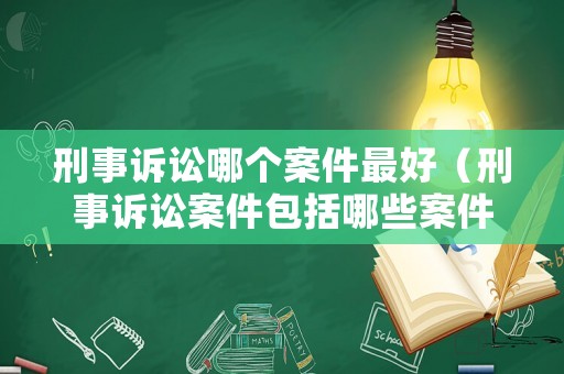 刑事訴訟哪個(gè)案件最好（刑事訴訟案件包括哪些案件）