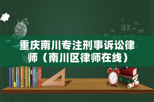 重慶南川專注刑事訴訟律師（南川區律師在線）