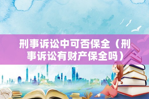 刑事訴訟中可否保全（刑事訴訟有財產保全嗎）