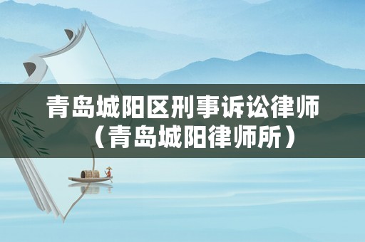 青島城陽區刑事訴訟律師（青島城陽律師所）