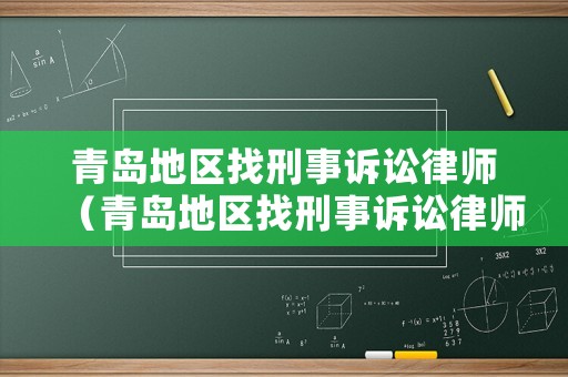 青島地區(qū)找刑事訴訟律師（青島地區(qū)找刑事訴訟律師多少錢）