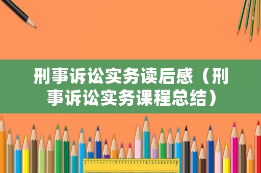 刑事訴訟實務讀后感（刑事訴訟實務課程總結）