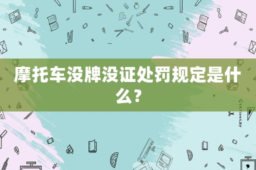 摩托車沒牌沒證處罰規(guī)定是什么？