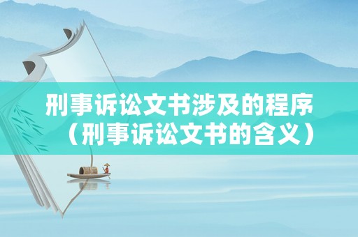 刑事訴訟文書涉及的程序（刑事訴訟文書的含義）