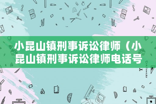 小昆山鎮刑事訴訟律師（小昆山鎮刑事訴訟律師電話號碼）