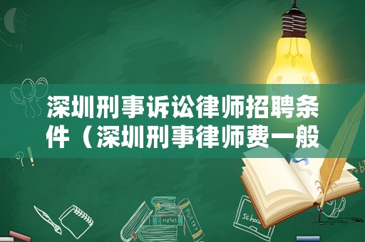深圳刑事訴訟律師招聘條件（深圳刑事律師費(fèi)一般多少錢）