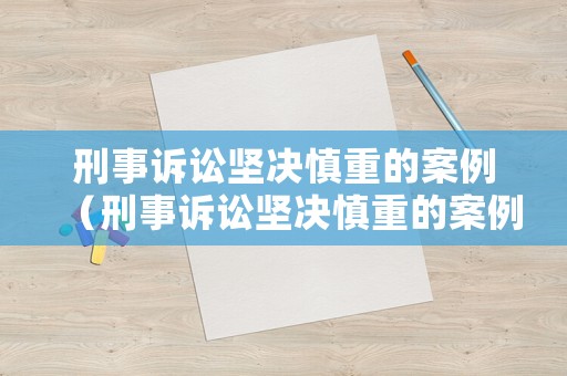 刑事訴訟堅決慎重的案例（刑事訴訟堅決慎重的案例分析）