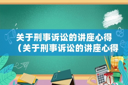 關于刑事訴訟的講座心得（關于刑事訴訟的講座心得怎么寫）