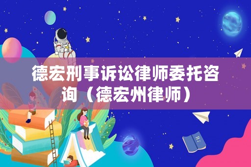 德宏刑事訴訟律師委托咨詢（德宏州律師）