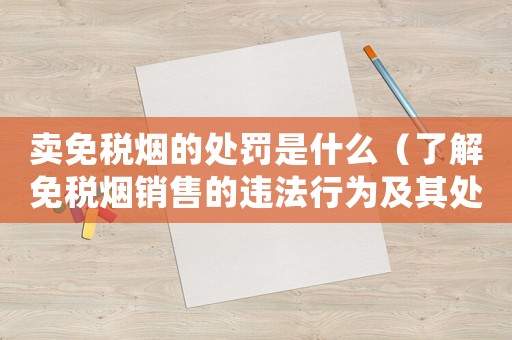 賣免稅煙的處罰是什么（了解免稅煙銷售的違法行為及其處罰）