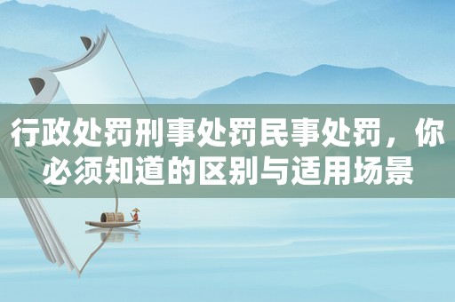 行政處罰刑事處罰民事處罰，你必須知道的區別與適用場景