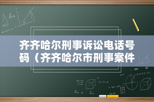 齊齊哈爾刑事訴訟電話號碼（齊齊哈爾市刑事案件知名律師）