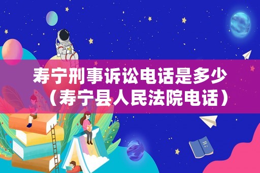 壽寧刑事訴訟電話是多少（壽寧縣人民法院電話）