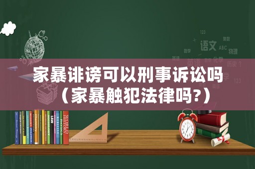家暴誹謗可以刑事訴訟嗎（家暴觸犯法律嗎?）