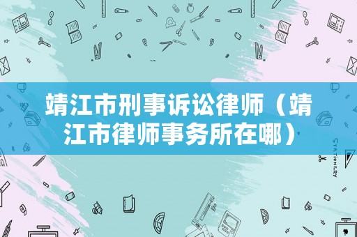 靖江市刑事訴訟律師（靖江市律師事務(wù)所在哪）