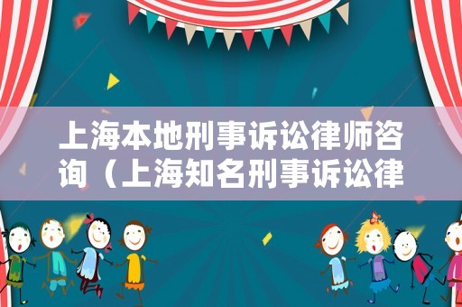 上海本地刑事訴訟律師咨詢（上海知名刑事訴訟律師）